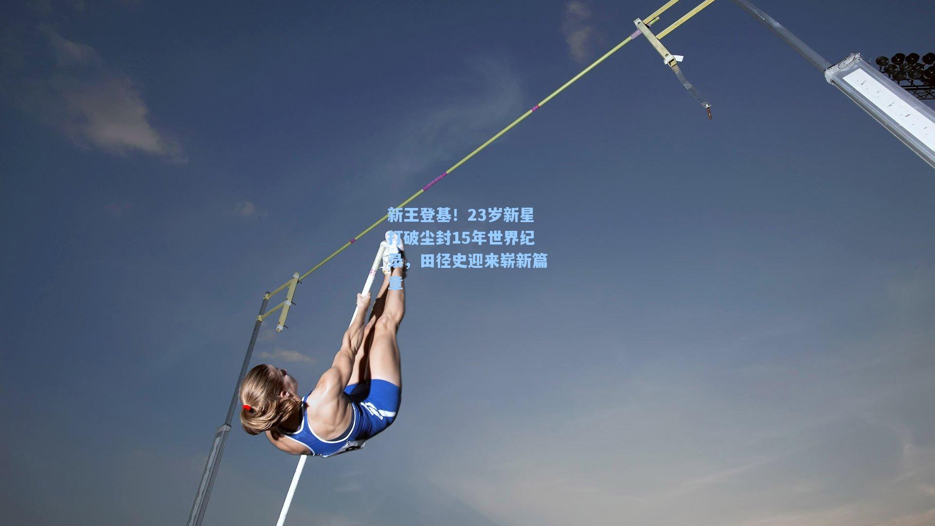 问鼎娱乐下载|新王登基！23岁新星打破尘封15年世界纪录，田径史迎来崭新篇章