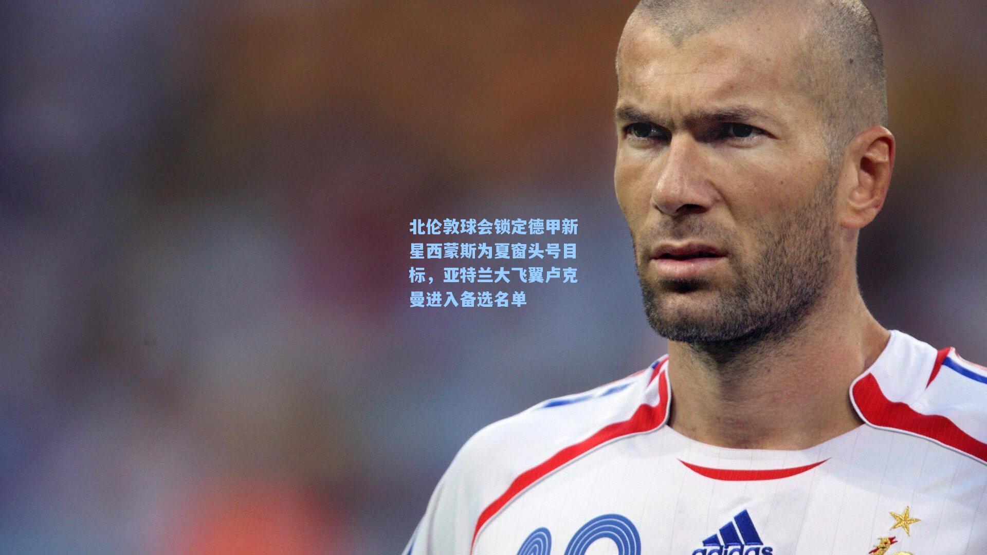 北伦敦球会锁定德甲新星西蒙斯为夏窗头号目标,亚特兰大飞翼卢克曼进入备选名单