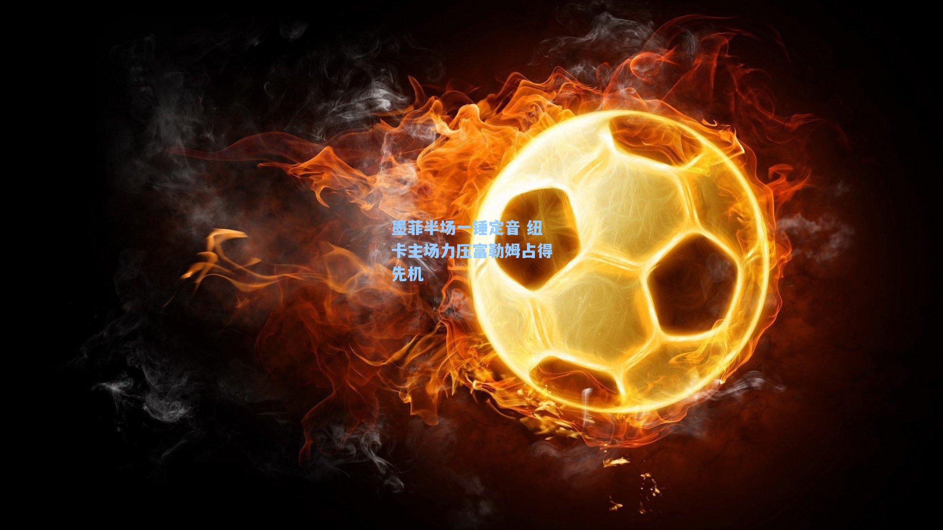 问鼎娱乐_墨菲半场一锤定音 纽卡主场力压富勒姆占得先机