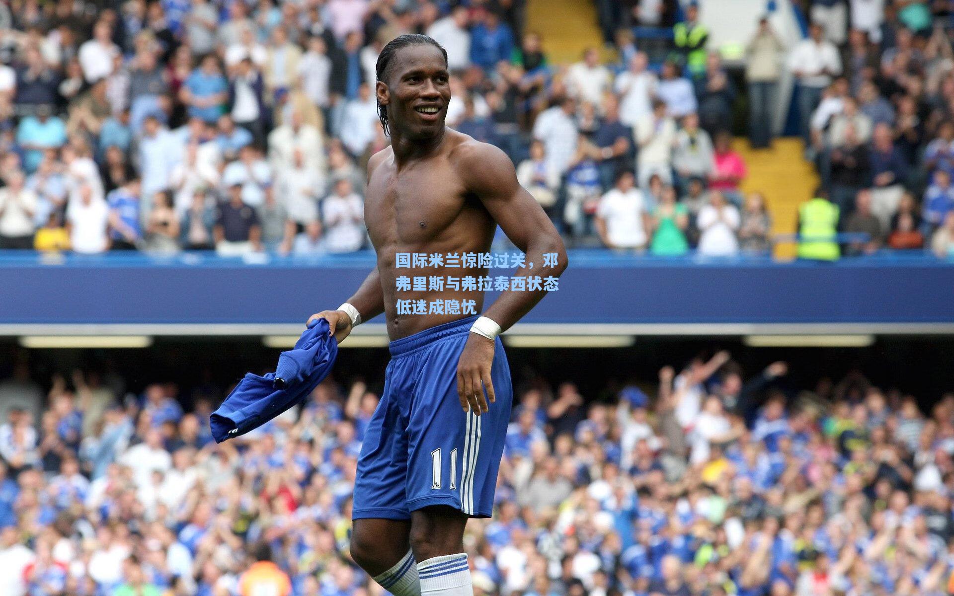 问鼎娱乐下载-国际米兰惊险过关，邓弗里斯与弗拉泰西状态低迷成隐忧