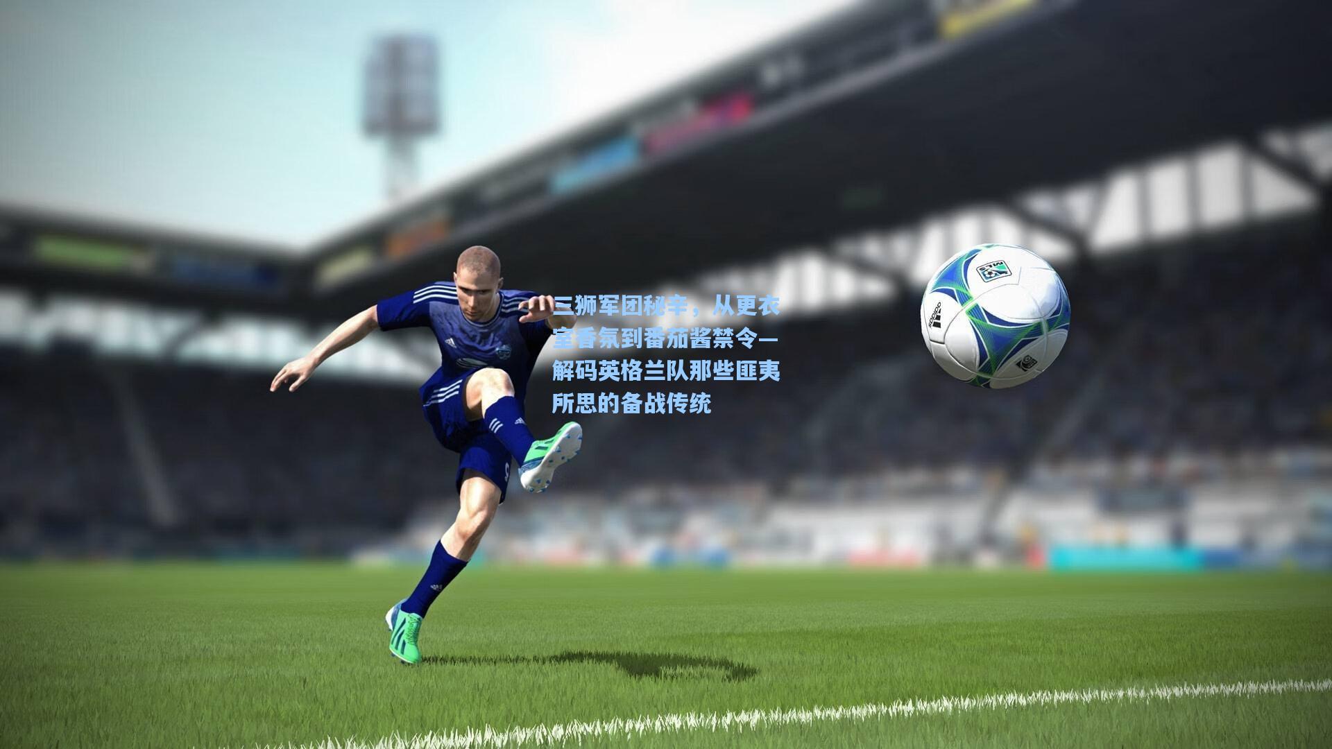 三狮军团秘辛，从更衣室香氛到番茄酱禁令—解码英格兰队那些匪夷所思的备战传统