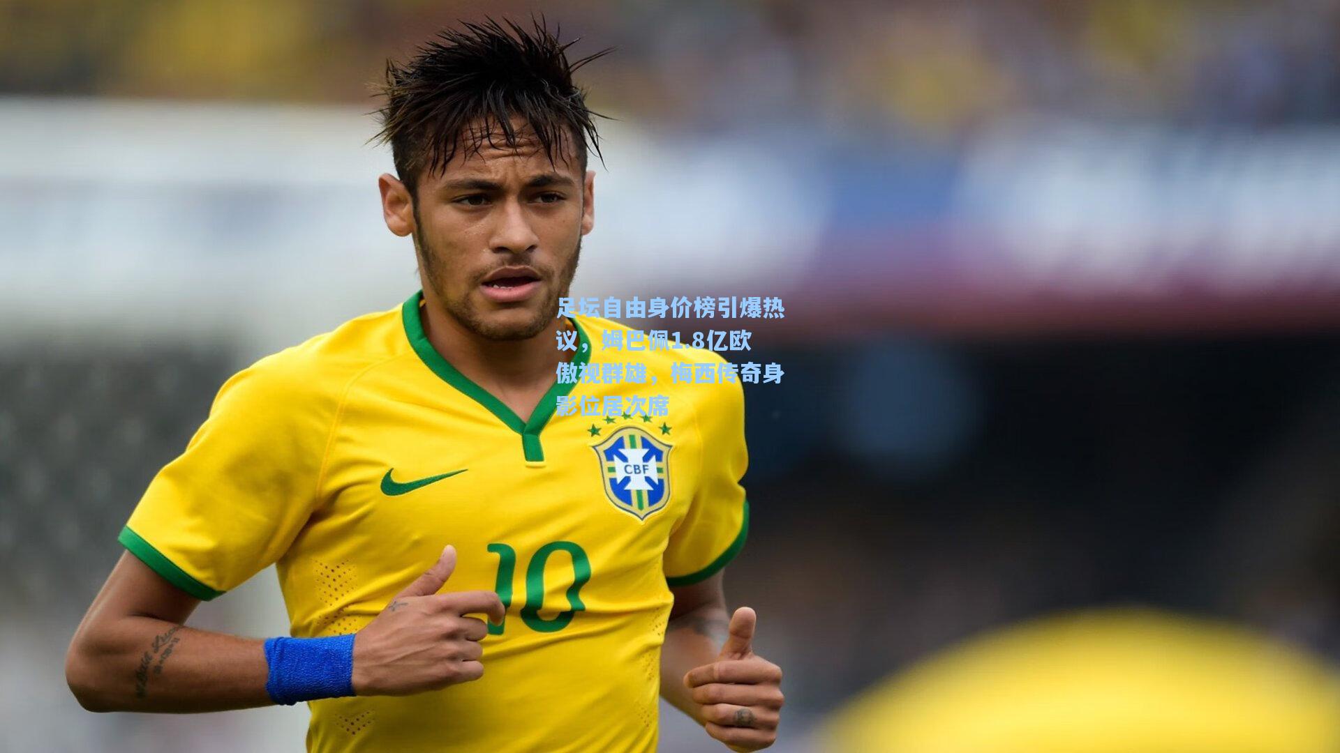 足坛自由身价榜引爆热议，姆巴佩1.8亿欧傲视群雄，梅西传奇身影位居次席