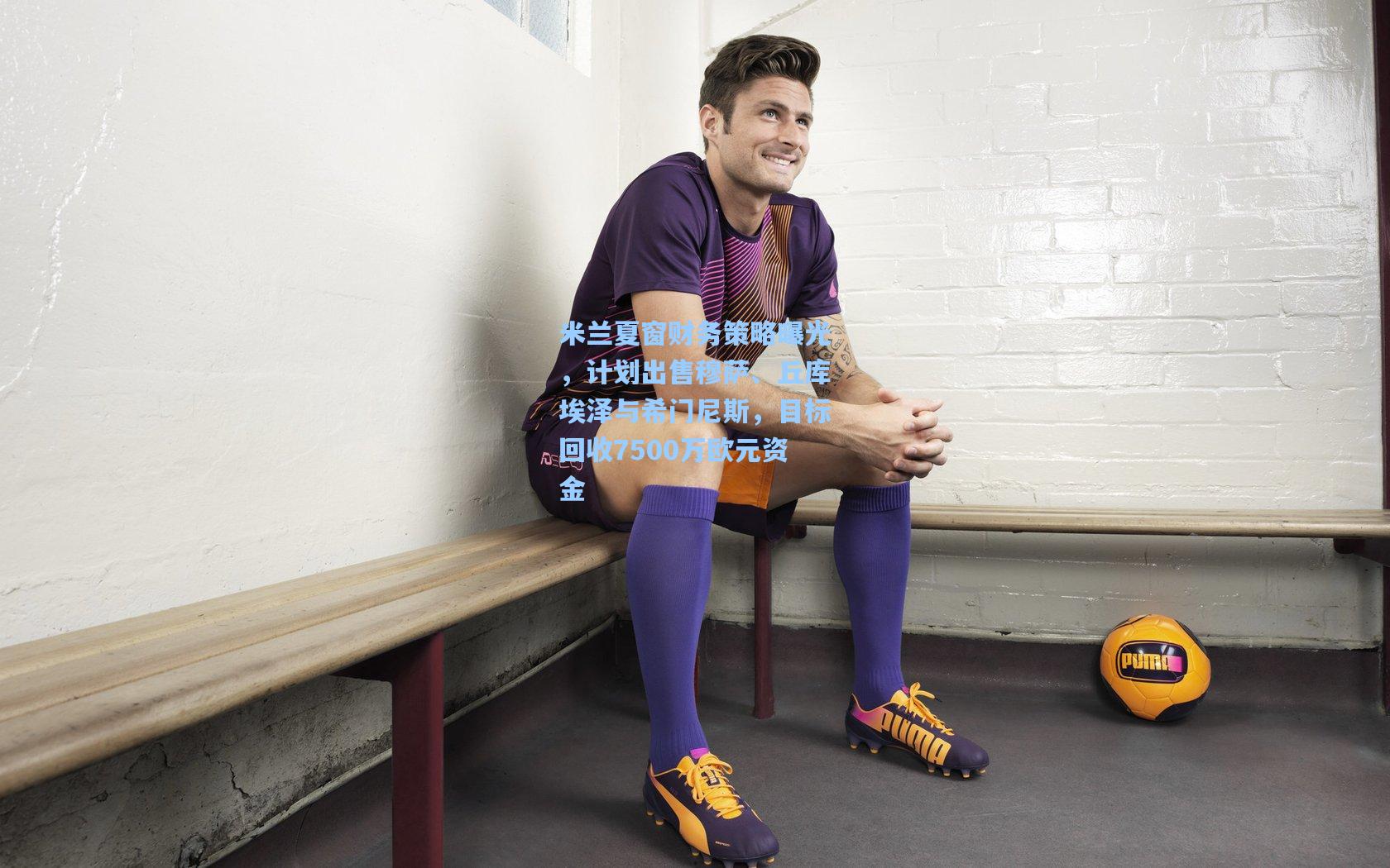 米兰夏窗财务策略曝光，计划出售穆萨、丘库埃泽与希门尼斯，目标回收7500万欧元资金