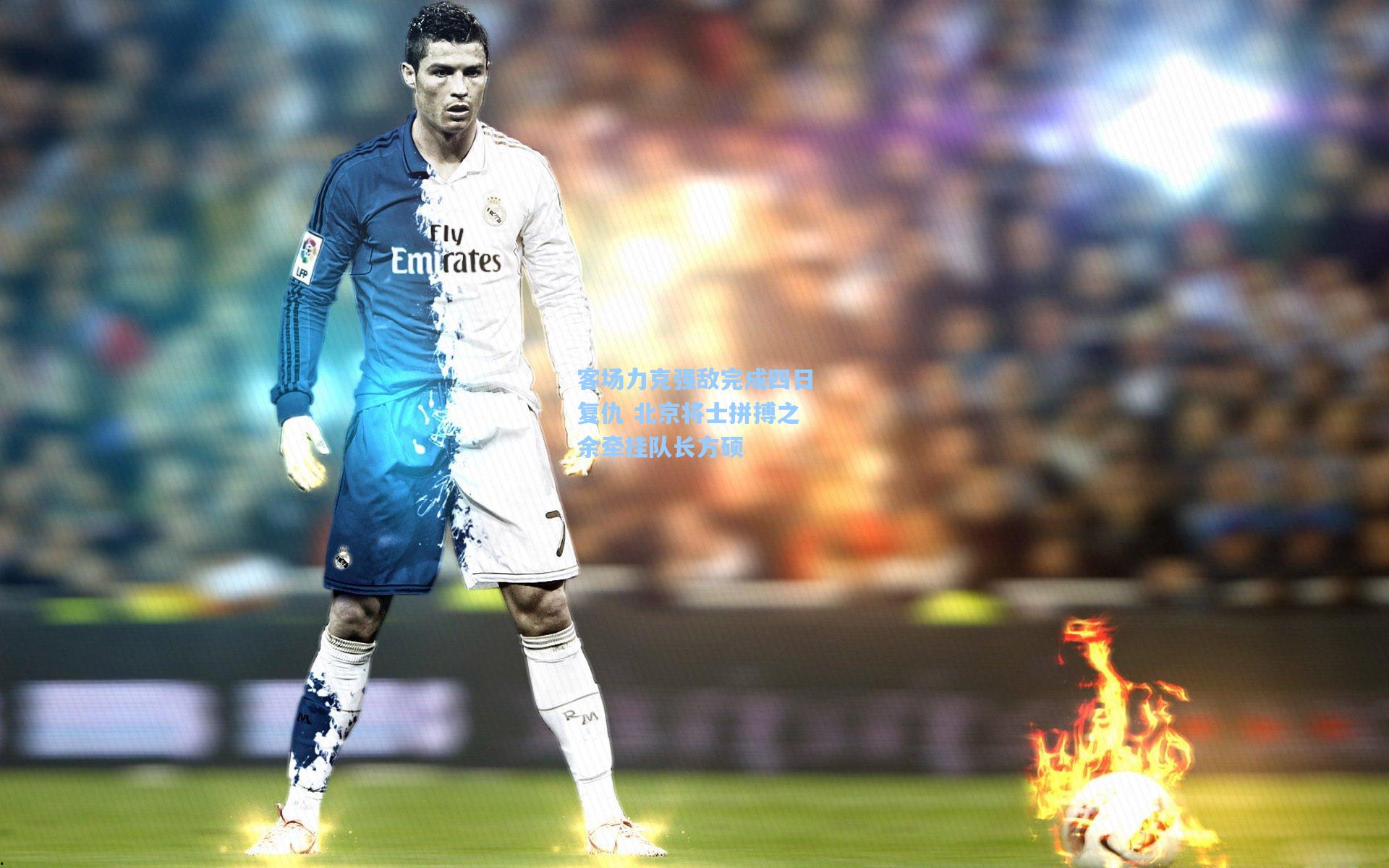 客场力克强敌完成四日复仇 北京将士拼搏之余牵挂队长方硕