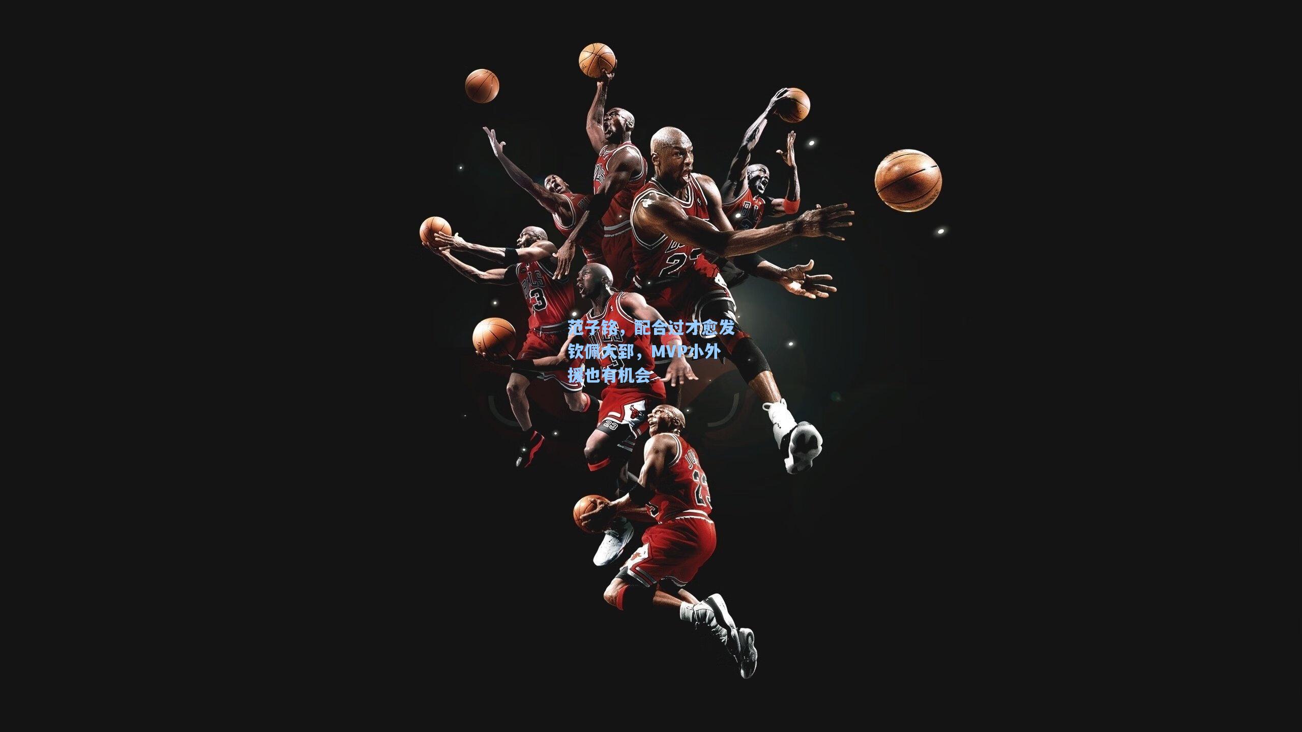 问鼎娱乐下载_范子铭，配合过才愈发钦佩大郅，MVP小外援也有机会