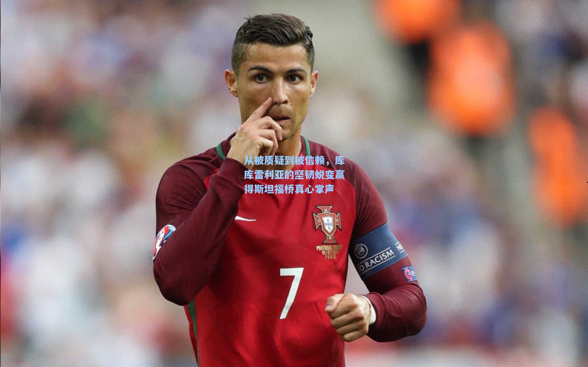 问鼎娱乐下载：从被质疑到被信赖，库库雷利亚的坚韧蜕变赢得斯坦福桥真心掌声