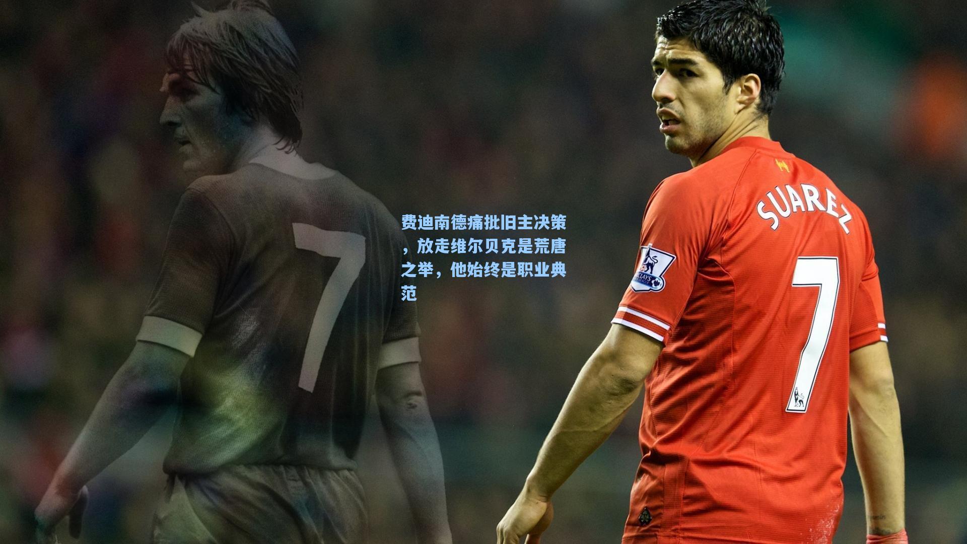 费迪南德痛批旧主决策，放走维尔贝克是荒唐之举，他始终是职业典范