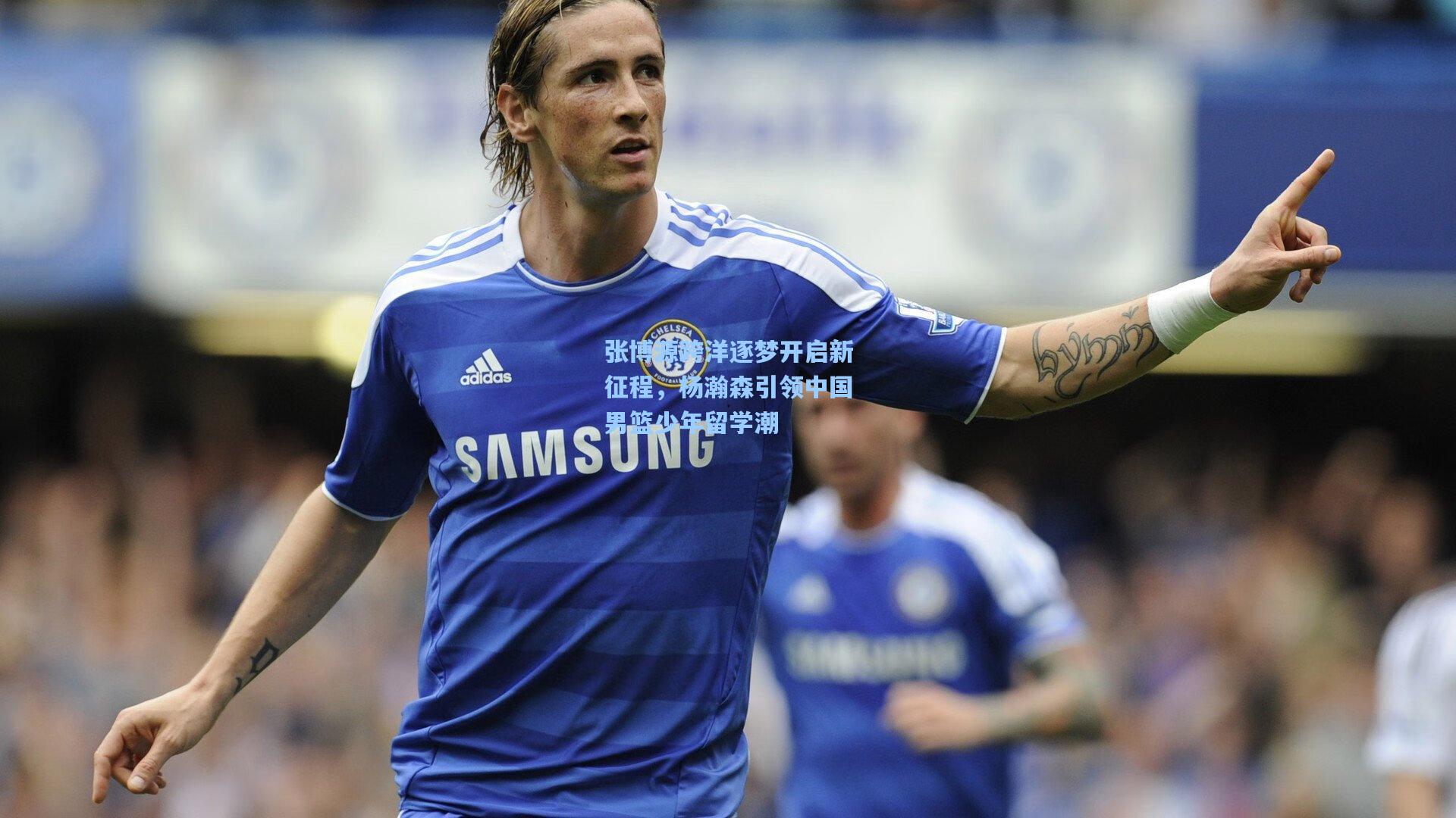 张博源跨洋逐梦开启新征程，杨瀚森引领中国男篮少年留学潮