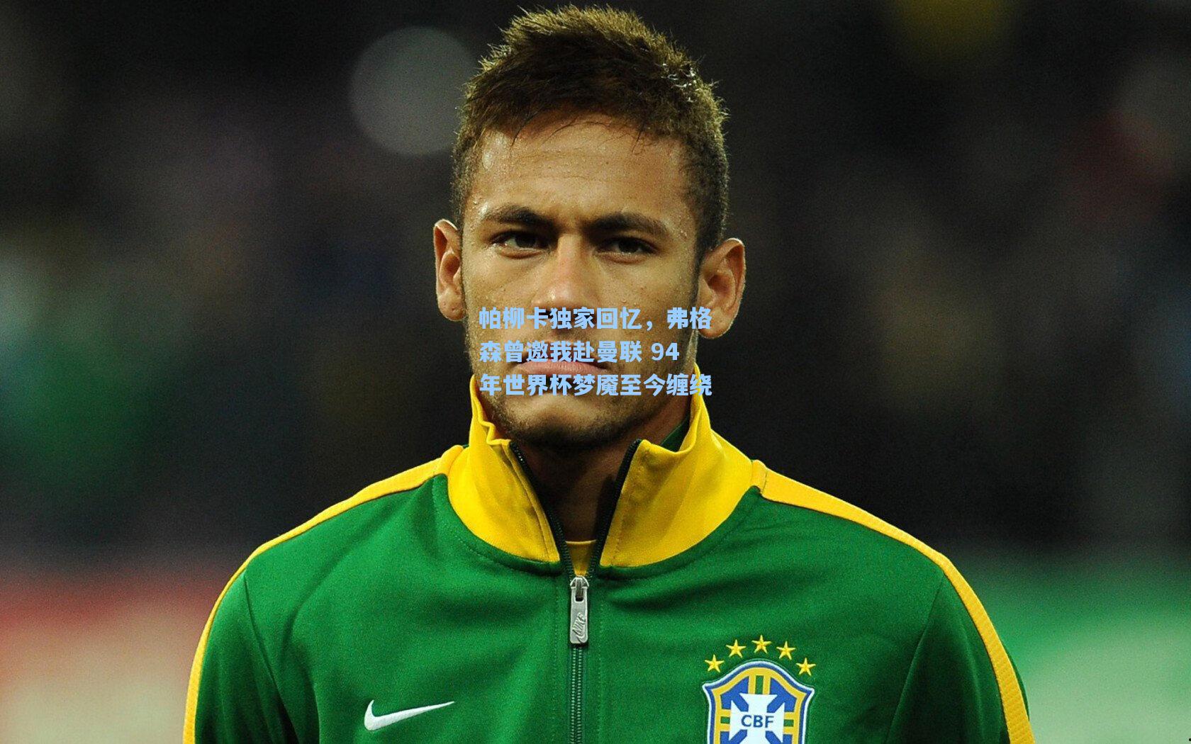 问鼎官网|帕柳卡独家回忆，弗格森曾邀我赴曼联 94年世界杯梦魇至今缠绕