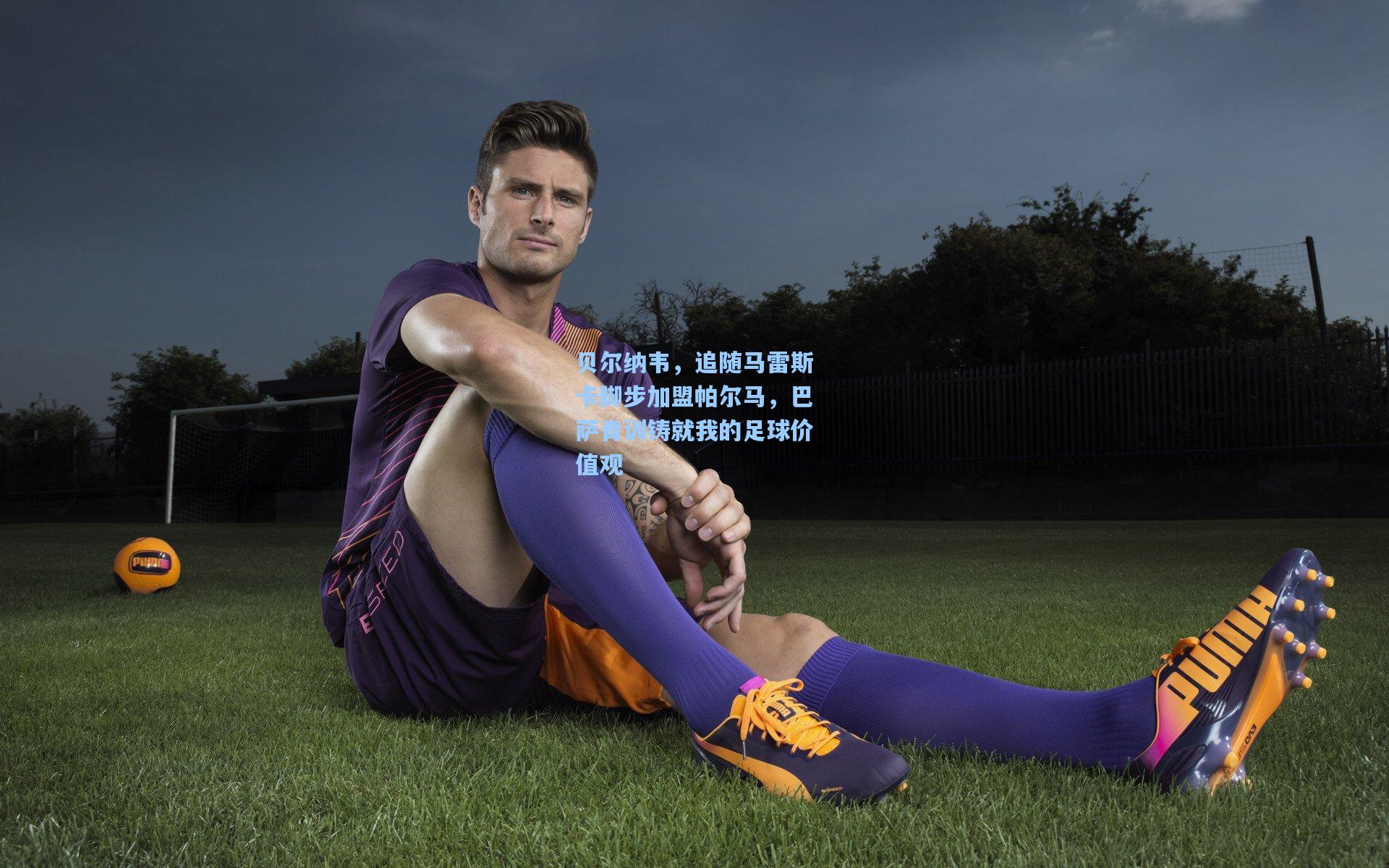 问鼎娱乐下载|贝尔纳韦，追随马雷斯卡脚步加盟帕尔马，巴萨青训铸就我的足球价值观