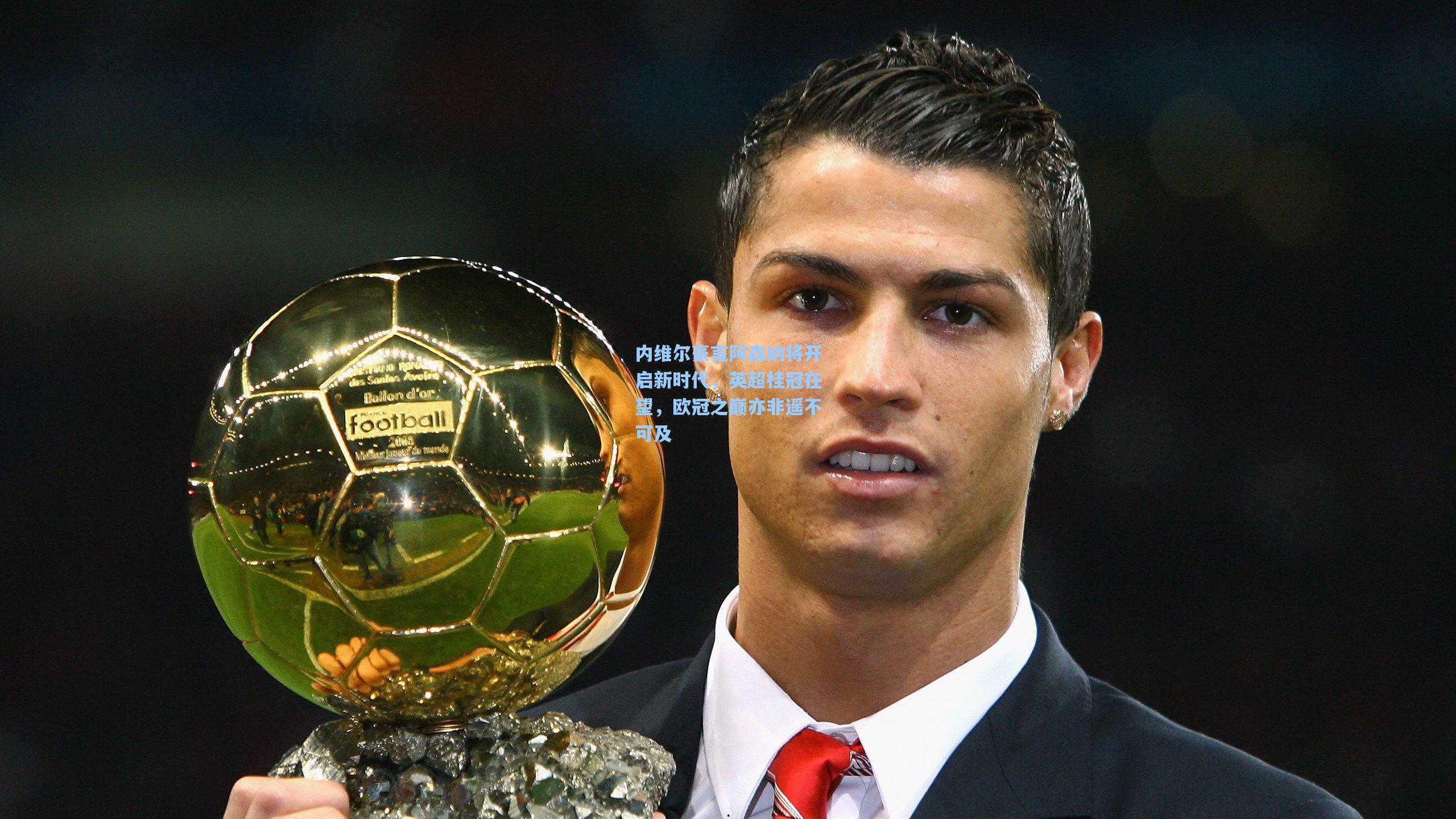 问鼎娱乐下载|内维尔豪言阿森纳将开启新时代，英超桂冠在望，欧冠之巅亦非遥不可及