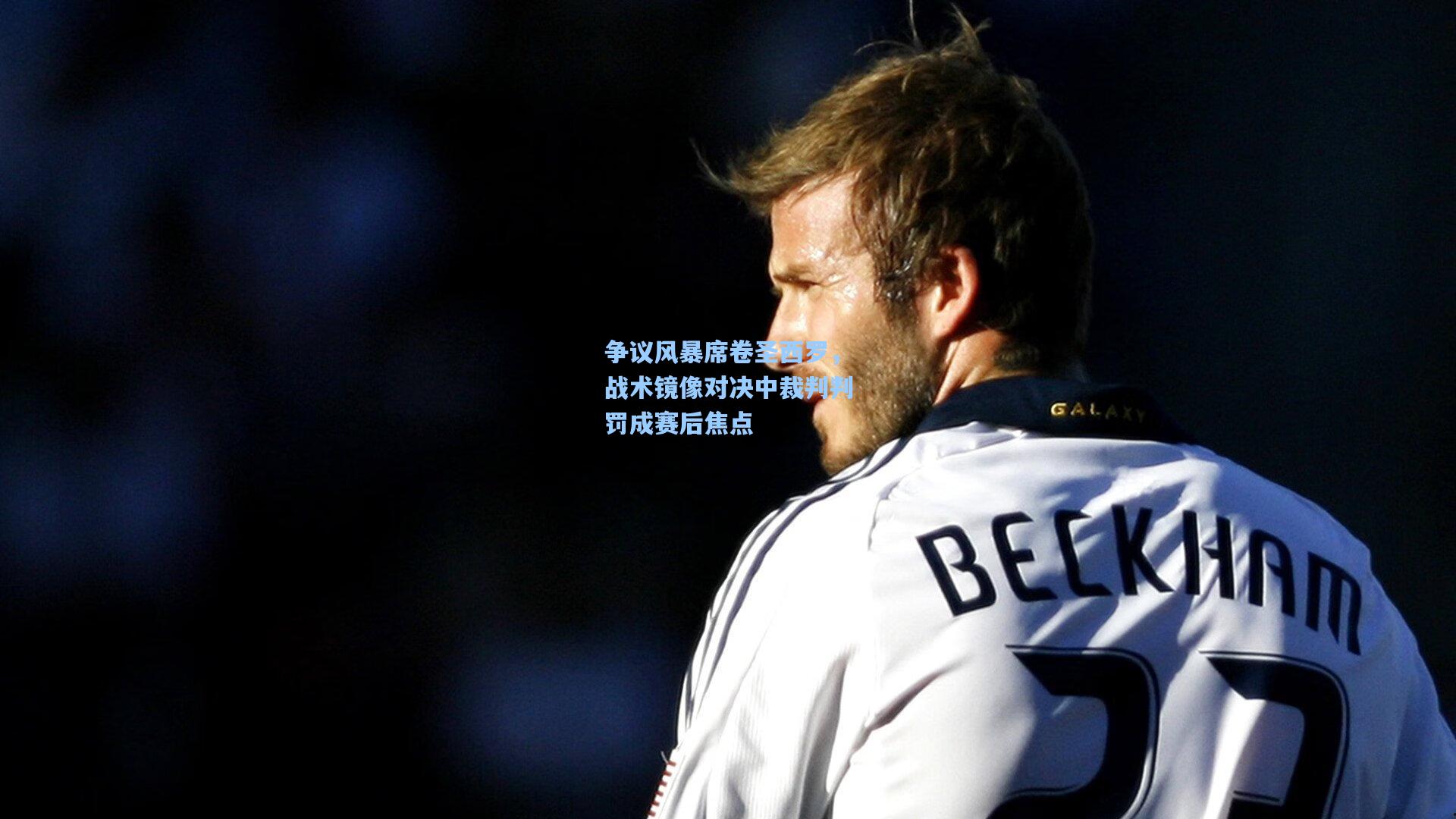 问鼎官网|争议风暴席卷圣西罗，战术镜像对决中裁判判罚成赛后焦点