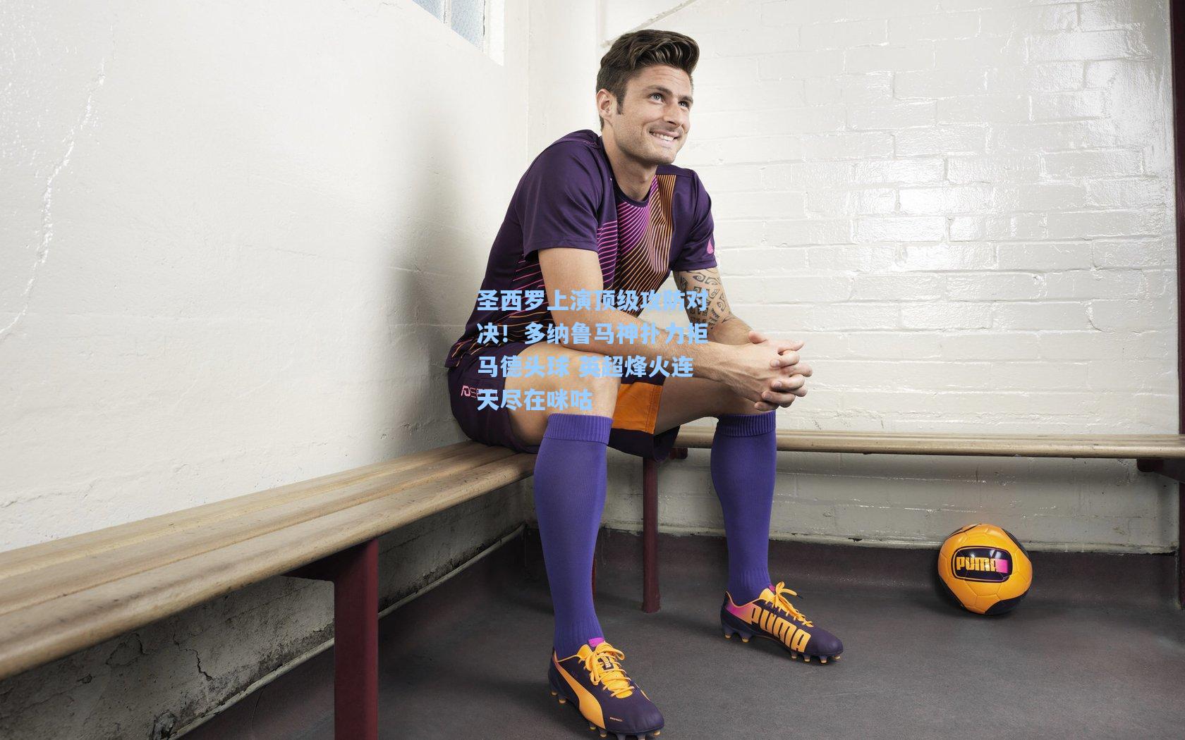 问鼎娱乐|圣西罗上演顶级攻防对决！多纳鲁马神扑力拒马德头球 英超烽火连天尽在咪咕