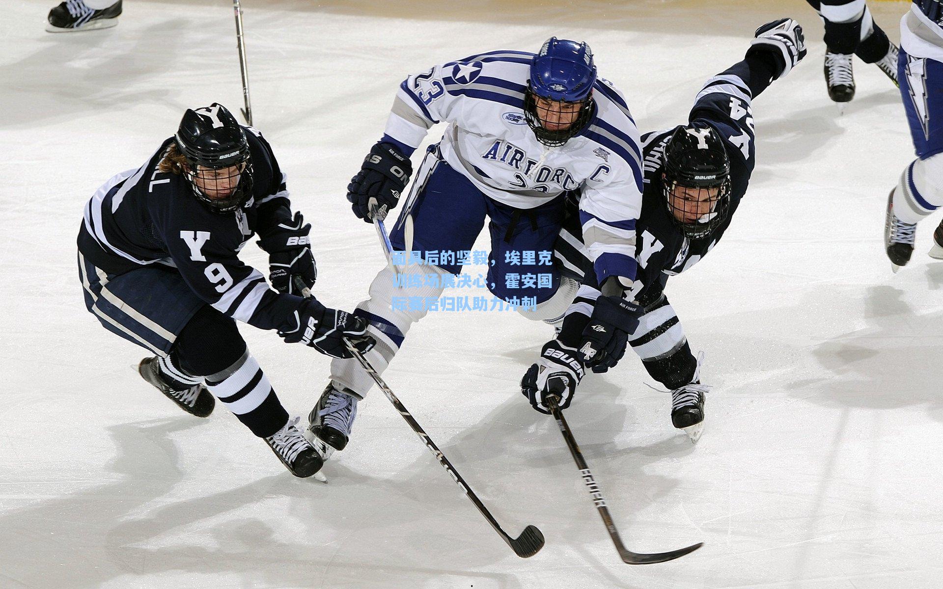 问鼎娱乐：面具后的坚毅，埃里克训练场展决心，霍安国际赛后归队助力冲刺