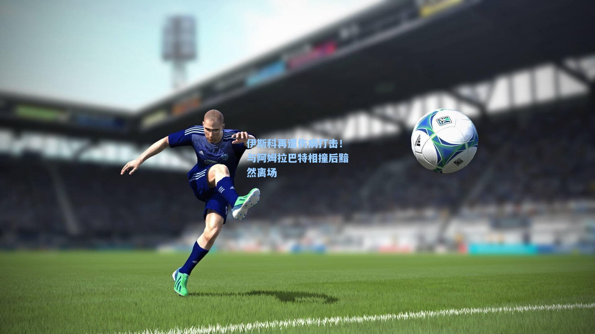 【问鼎娱乐下载】伊斯科再遭伤病打击！与阿姆拉巴特相撞后黯然离场