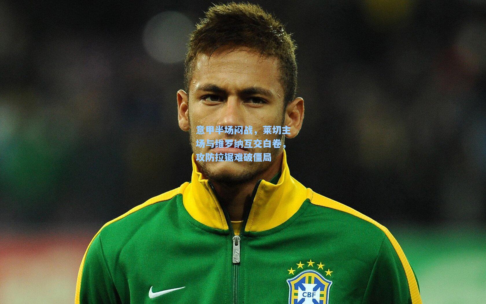 问鼎娱乐下载：意甲半场闷战，莱切主场与维罗纳互交白卷，攻防拉锯难破僵局